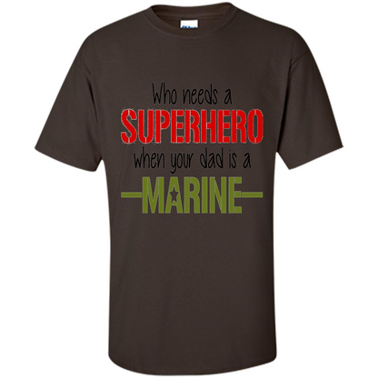Who Needs A Superhero When Your Dad Is A Marine T-Shirt