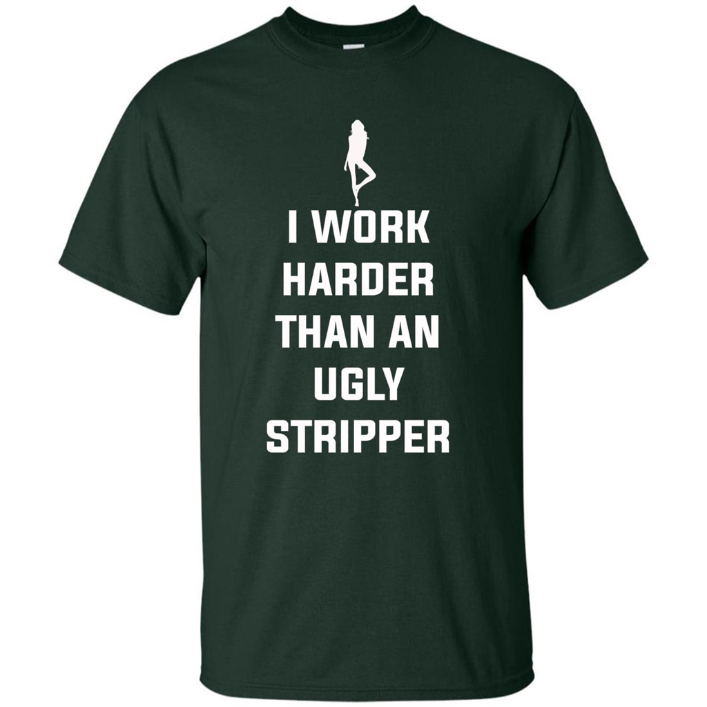 I Work Harder Than An Ugly Stripper T-shirt Forest Green