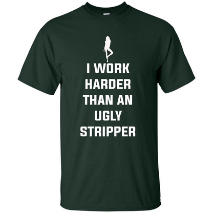 I Work Harder Than An Ugly Stripper T-shirt Forest Green