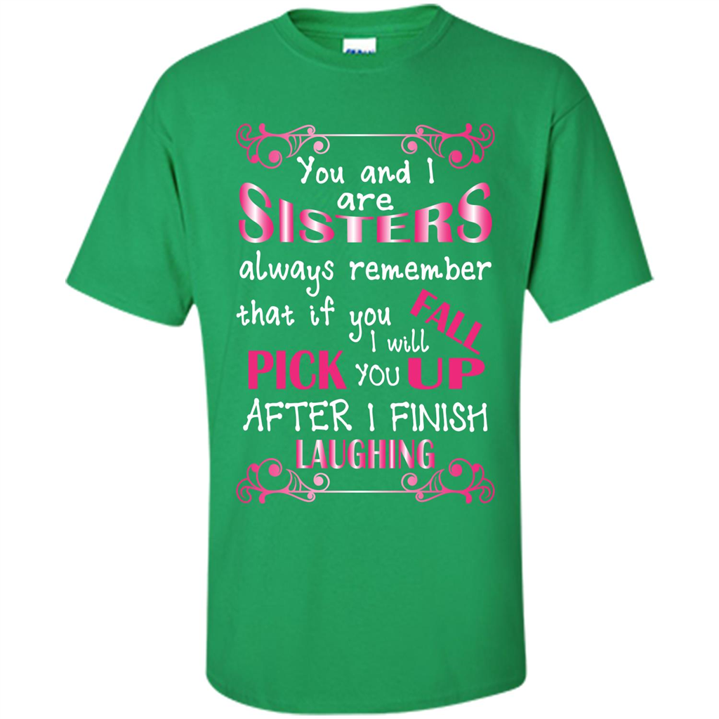 Family T-shirt You And I Are Sisters. If You FallI Will Pick You Up After I Finish Laughing Irish Green