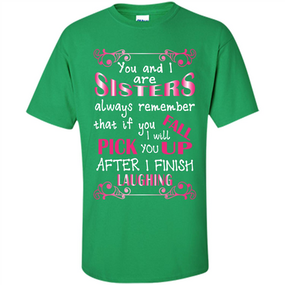 Family T-shirt You And I Are Sisters. If You FallI Will Pick You Up After I Finish Laughing Irish Green