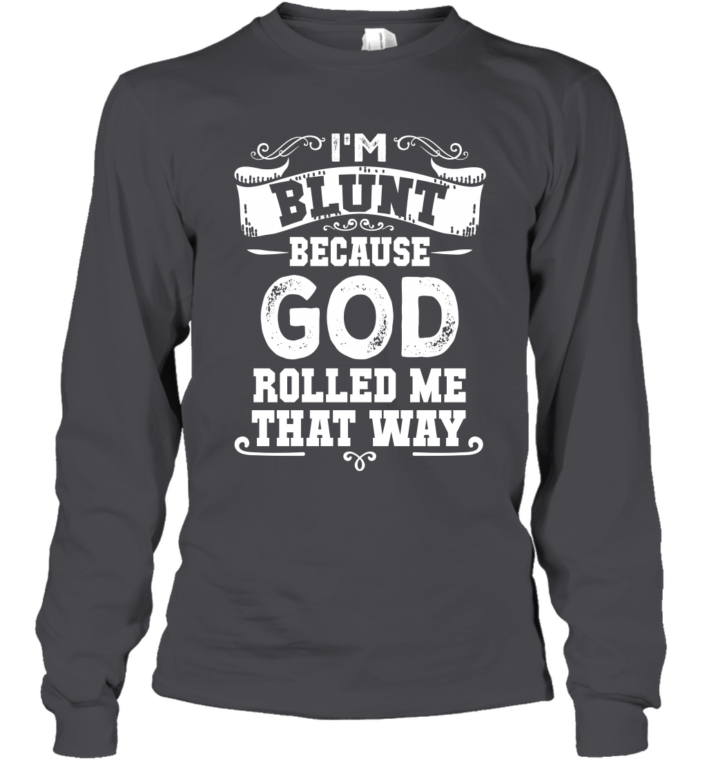 I'M Blunt Because God Rolled Me That Way Shirt Long Sleeve T-Shirt Long Sleeve T-Shirt Dark Heather