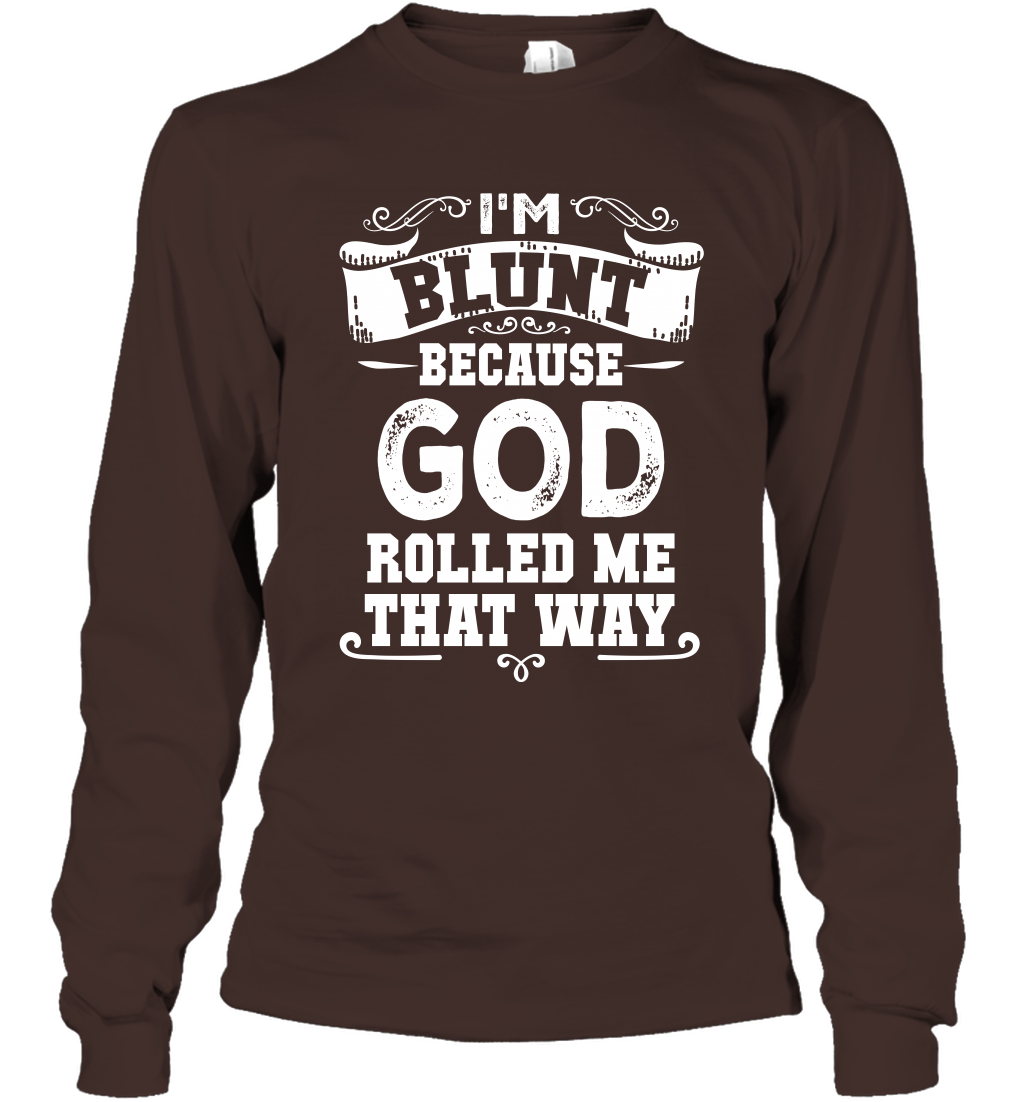 I'M Blunt Because God Rolled Me That Way Shirt Long Sleeve T-Shirt Long Sleeve T-Shirt Dark Chocolate