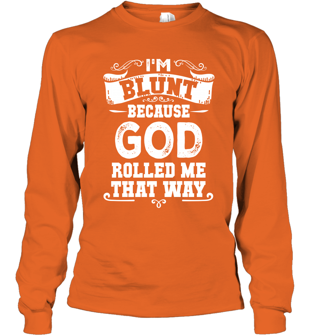 I'M Blunt Because God Rolled Me That Way Shirt Long Sleeve T-Shirt Long Sleeve T-Shirt Orange