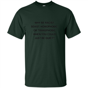 Why Be Racist Sexist Homophobic Just Be Quiet Funny T-shirt