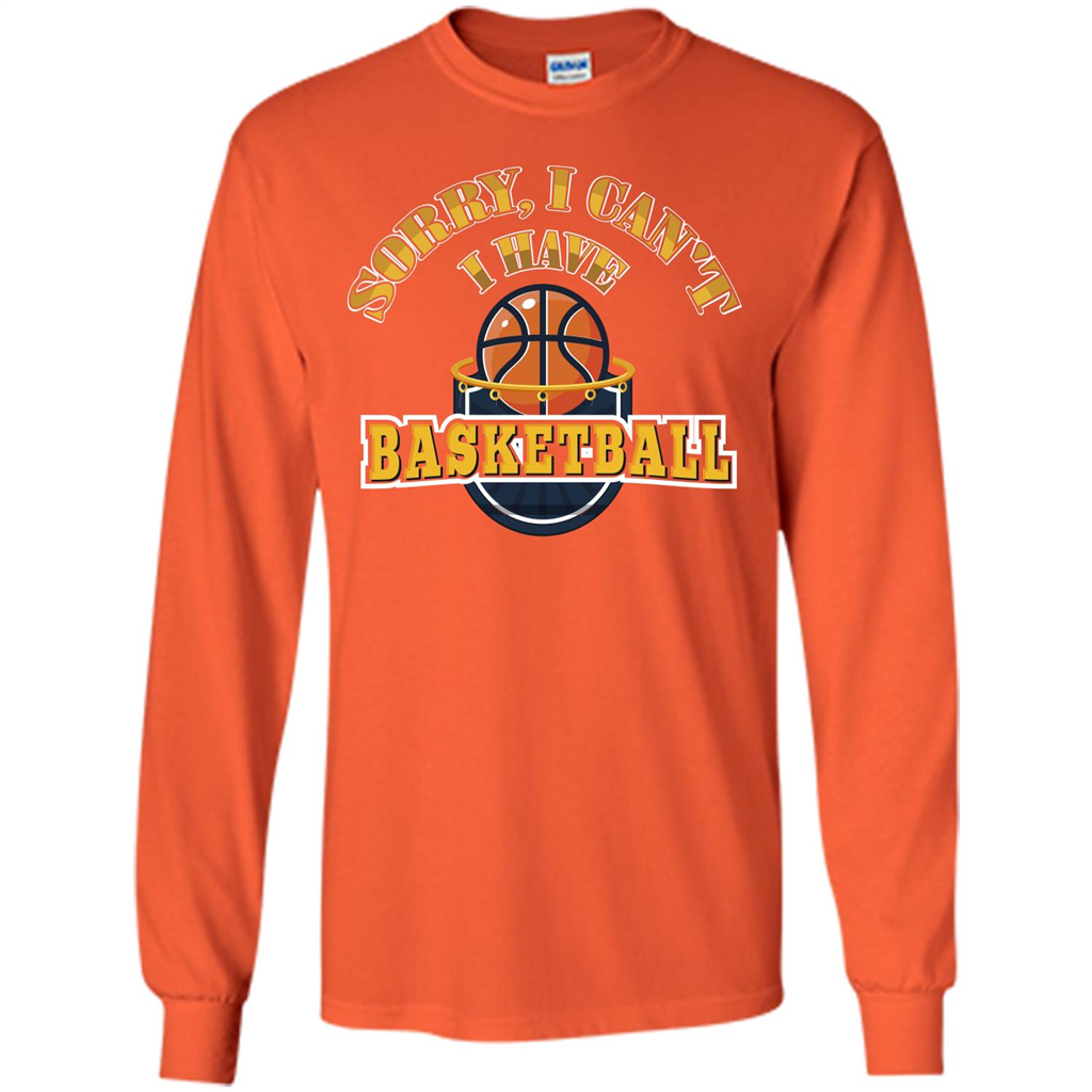 Basketball Lover Gift T-shirt Sorry, I Can't I Have Basketball Orange