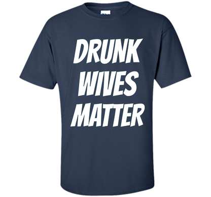DRUNK WIVES MATTER Sarcastic Sassy Wife Tailgate T Shirt t-shirt Navy