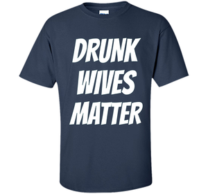 DRUNK WIVES MATTER Sarcastic Sassy Wife Tailgate T Shirt t-shirt