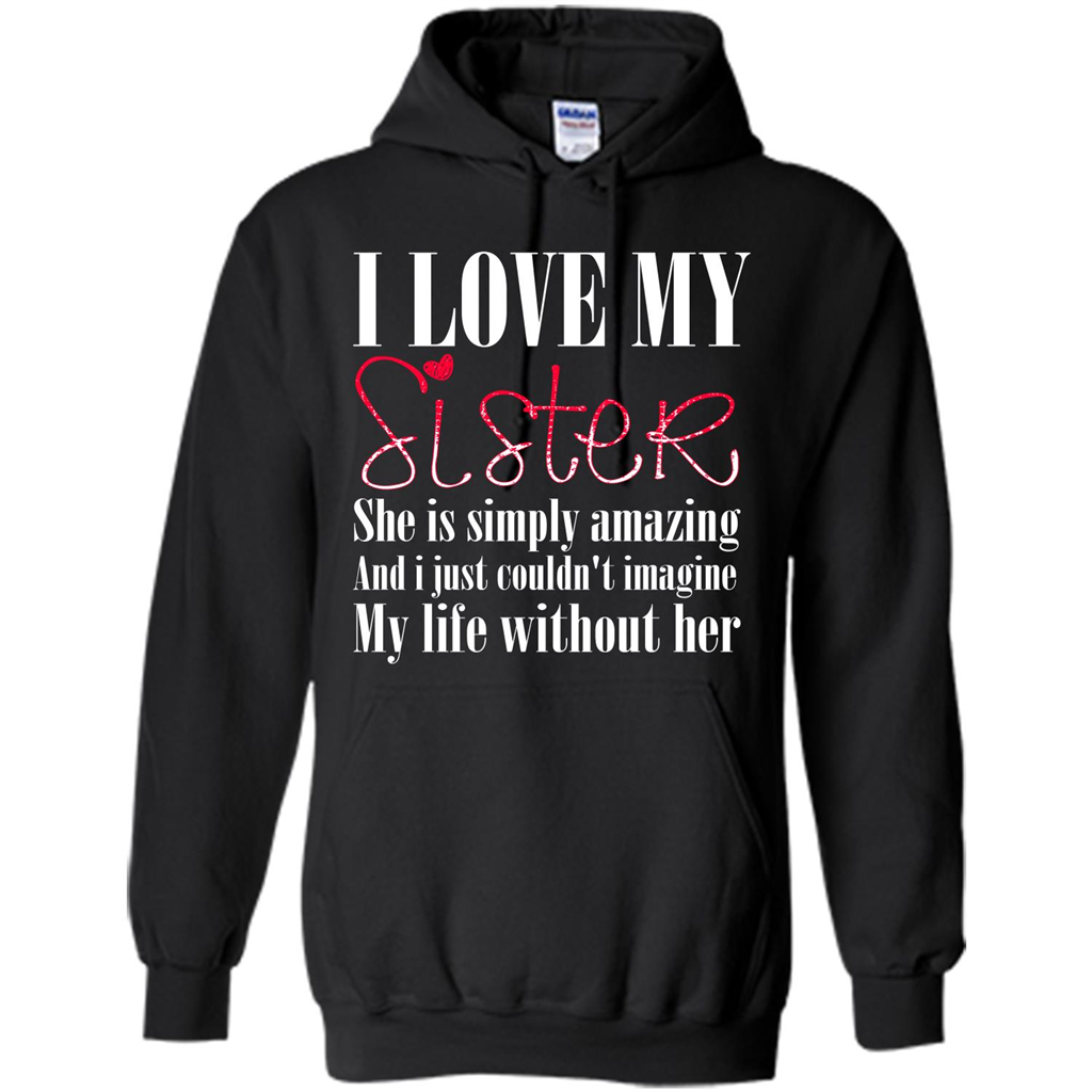 I Love My Sister T-shirt She Is Simply Amazing And I Just Couldn't Imagine My Life Without Her Black