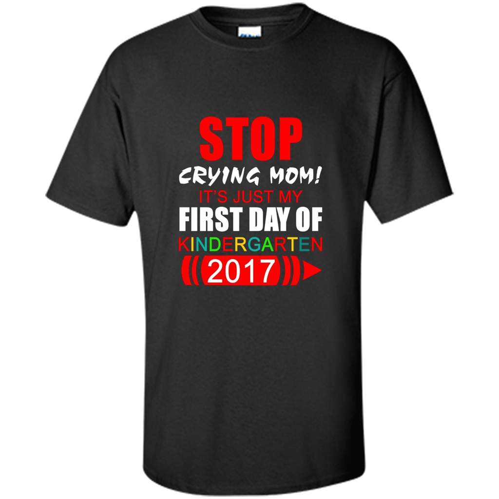 Stop Crying Mom! It's Just My First Day Of Kindergarten 2017 Black