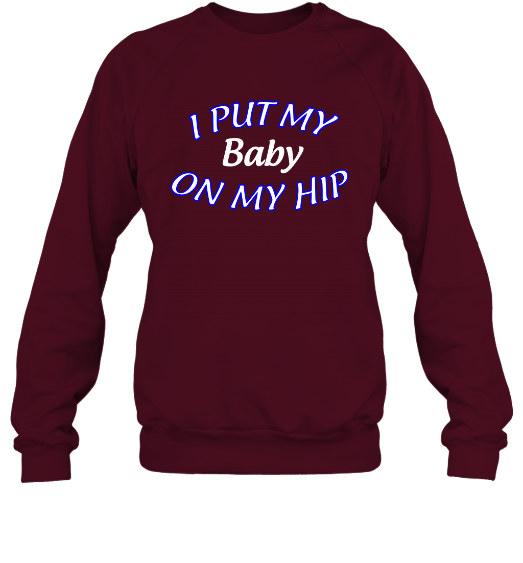 I Put My Baby On My Hip Shirt Sweatshirt Sweatshirt Maroon