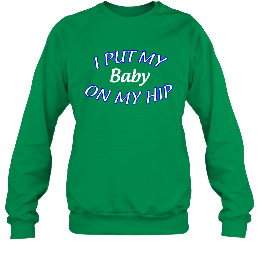 I Put My Baby On My Hip Shirt Sweatshirt Sweatshirt Irish Green