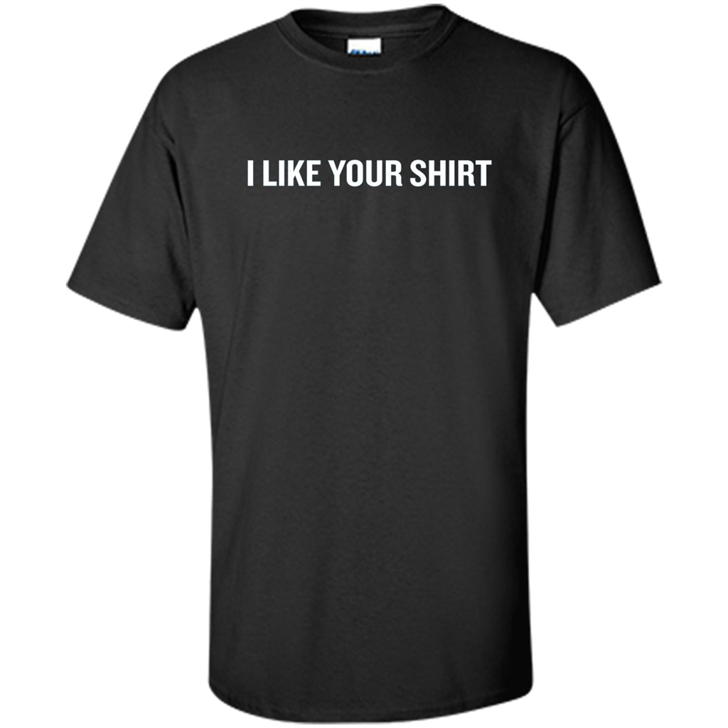 Funny Sarcastic T-Shirt I Like Your Shirt Black