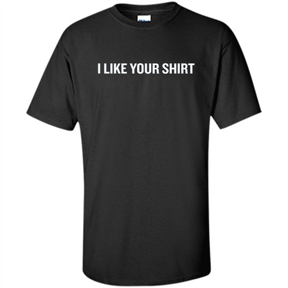 Funny Sarcastic T-Shirt I Like Your Shirt Black