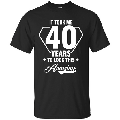 Birthday Gift T-shirt It Took Me 40 Years To Look This Amazing Black