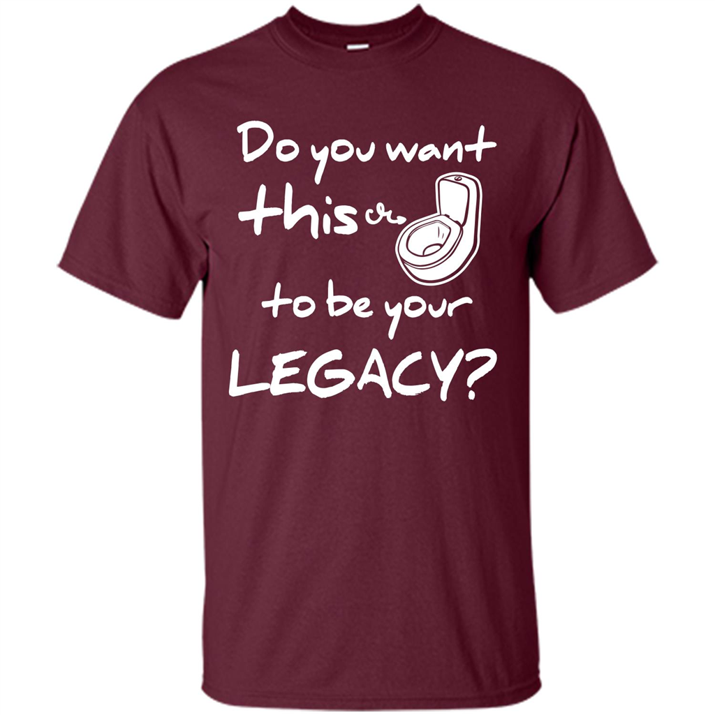 Funny T-shirt Do You Want This To Be Your Legacy Maroon