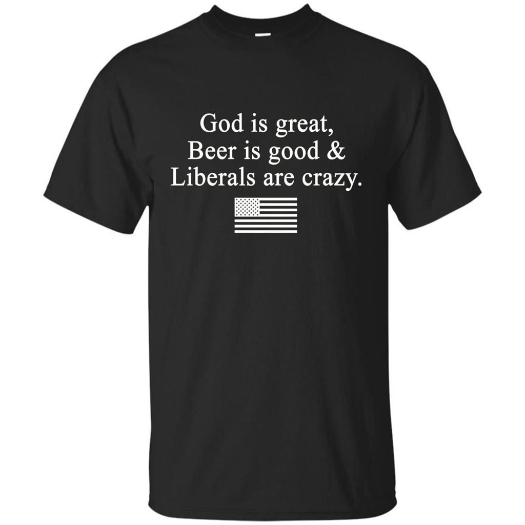 God Is Great Beer Is Good And Liberals Are Crazy T-Shirt Black