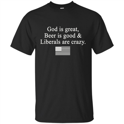 God Is Great Beer Is Good And Liberals Are Crazy T-Shirt Black