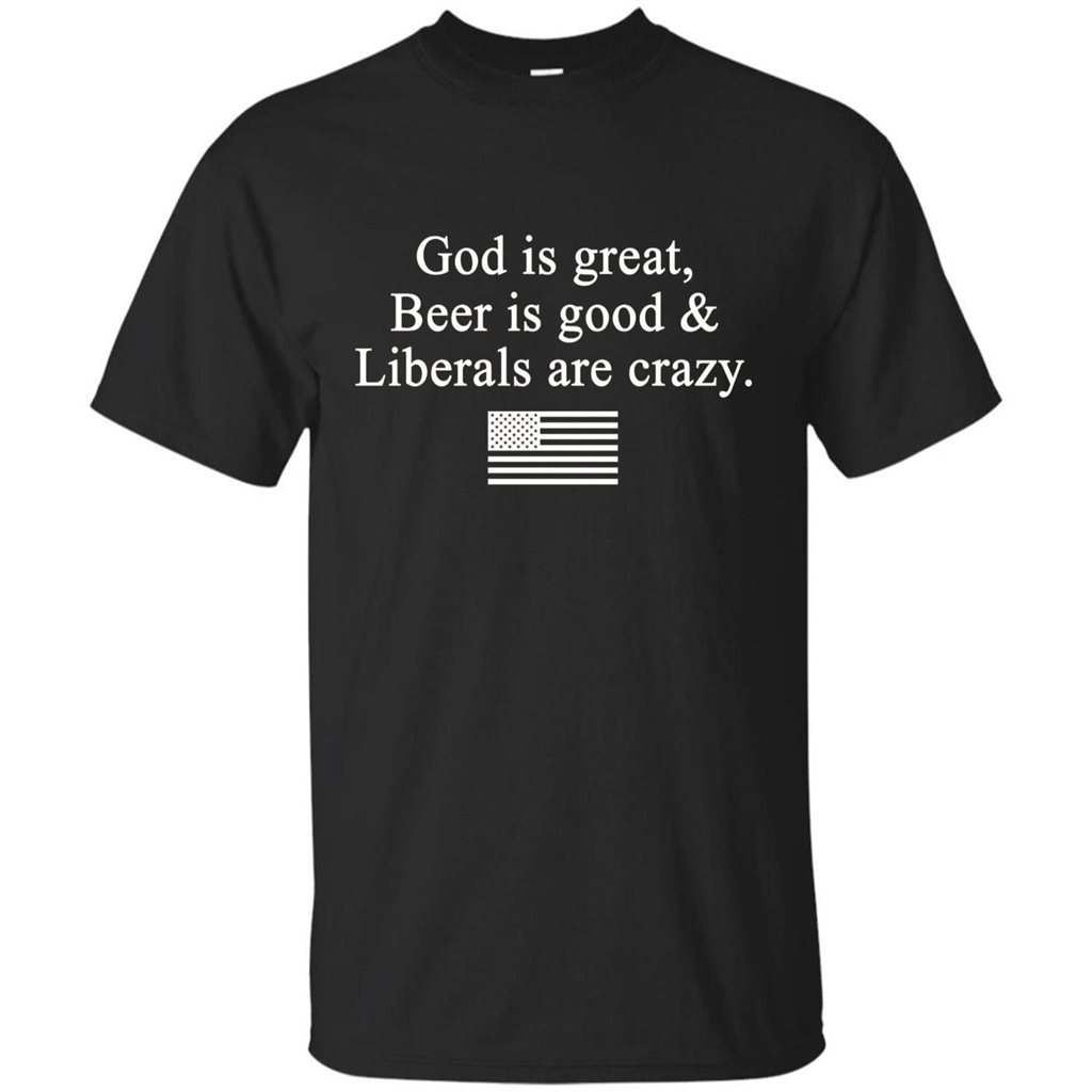 God Is Great Beer Is Good And Liberals Are Crazy T-Shirt