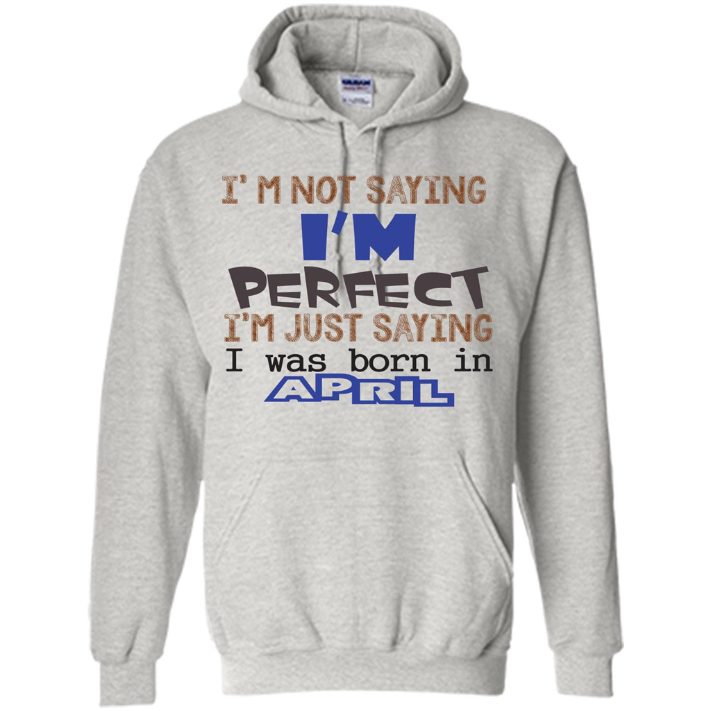 April T-shirt I'm Not Saying I Am Perfect I'm Just Saying I Was Born In April Ash