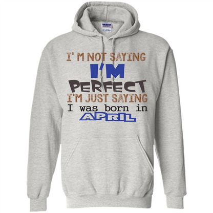 April T-shirt I'm Not Saying I Am Perfect I'm Just Saying I Was Born In April Ash