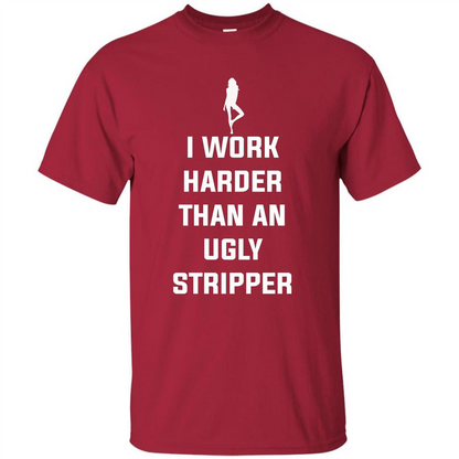 I Work Harder Than An Ugly Stripper T-shirt Cardinal