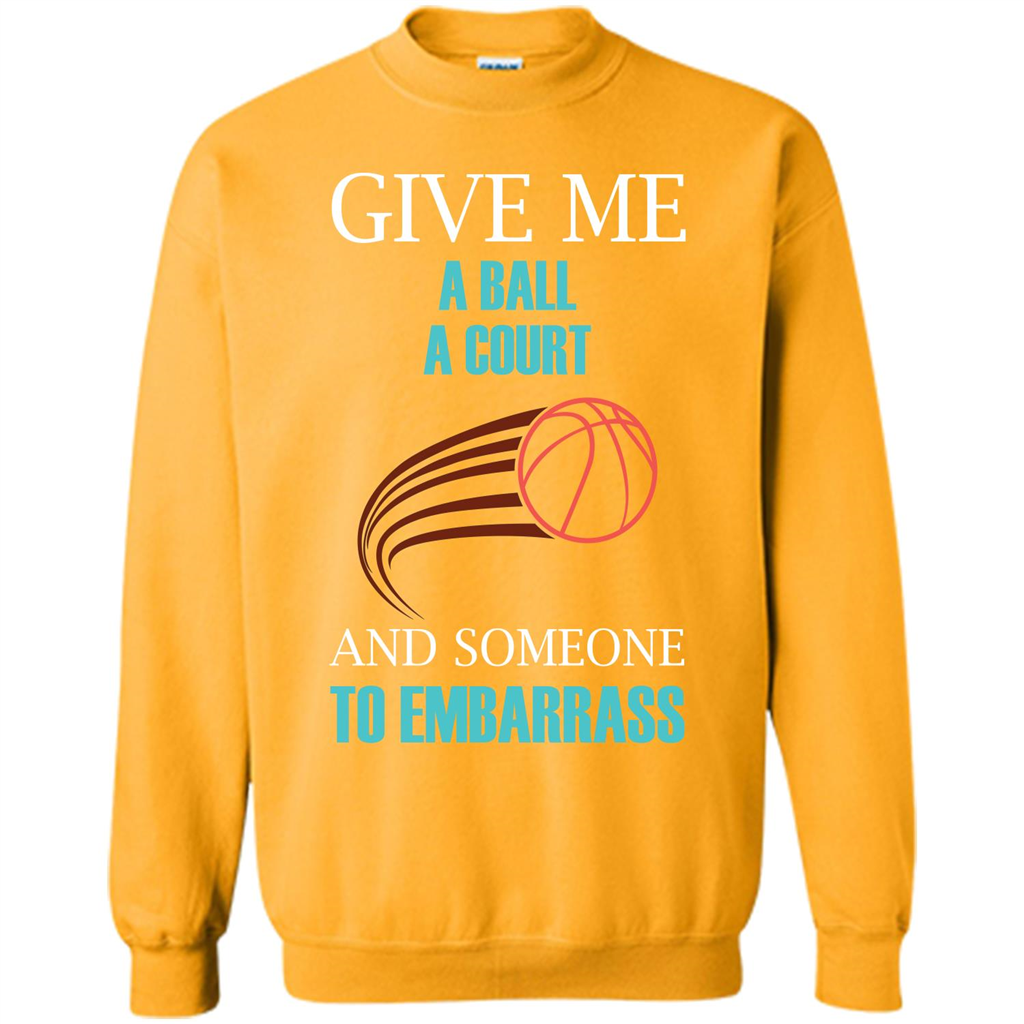 Basketball Lover T-shirt Give Me A Ball A Court And Someone To Embarrass Gold