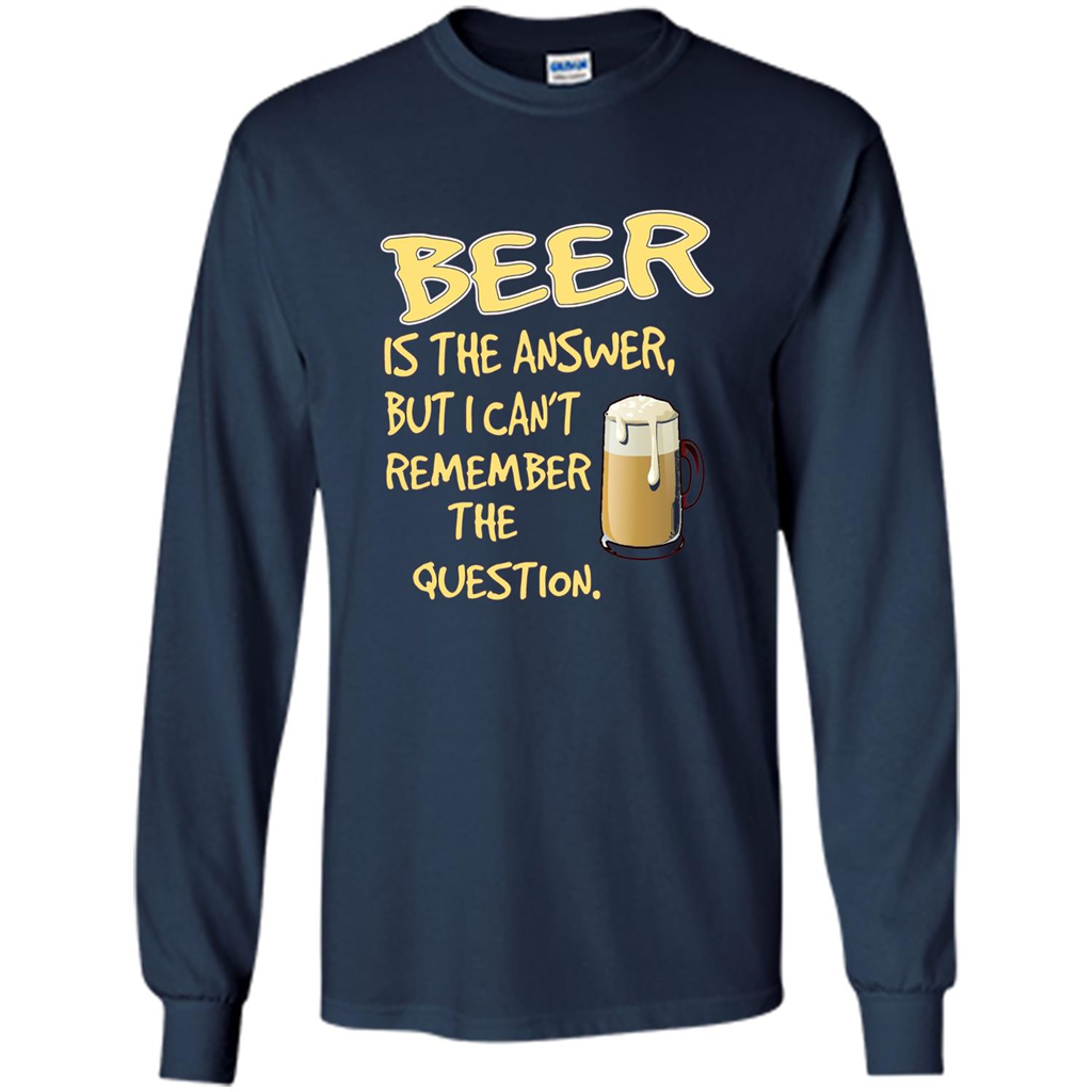 Beer T-shirt Is The Answer But I Can't Remember The Question Navy