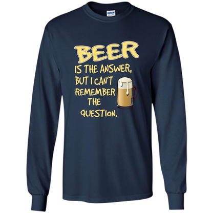 Beer T-shirt Is The Answer But I Can't Remember The Question Navy