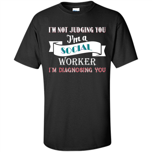 Social Worker T-shirt IŠ—Èm Not Judging You IŠ—Èm A Social Worker IŠ—Èm Diagnosing You Black