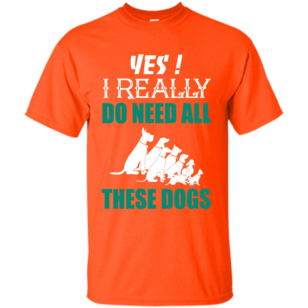 Dog Lover T-shirt Yes ! I Really Do Need All These Dogs T-shirt Orange