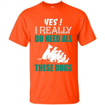 Dog Lover T-shirt Yes ! I Really Do Need All These Dogs T-shirt Orange