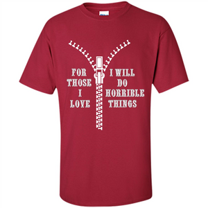 For Those I Love I Will Do Horrible Things T-shirt