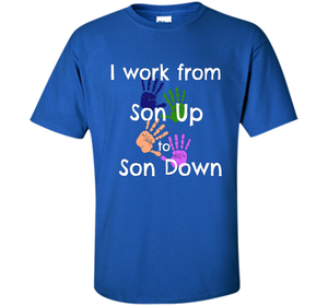 SAHM Mom &amp; Dad Funny Tshirt I WORK FROM SON UP to SON DOWN cool shirt