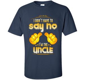 I don't have to say no I'm the UNCLE T-shirt for UNCLE cool shirt