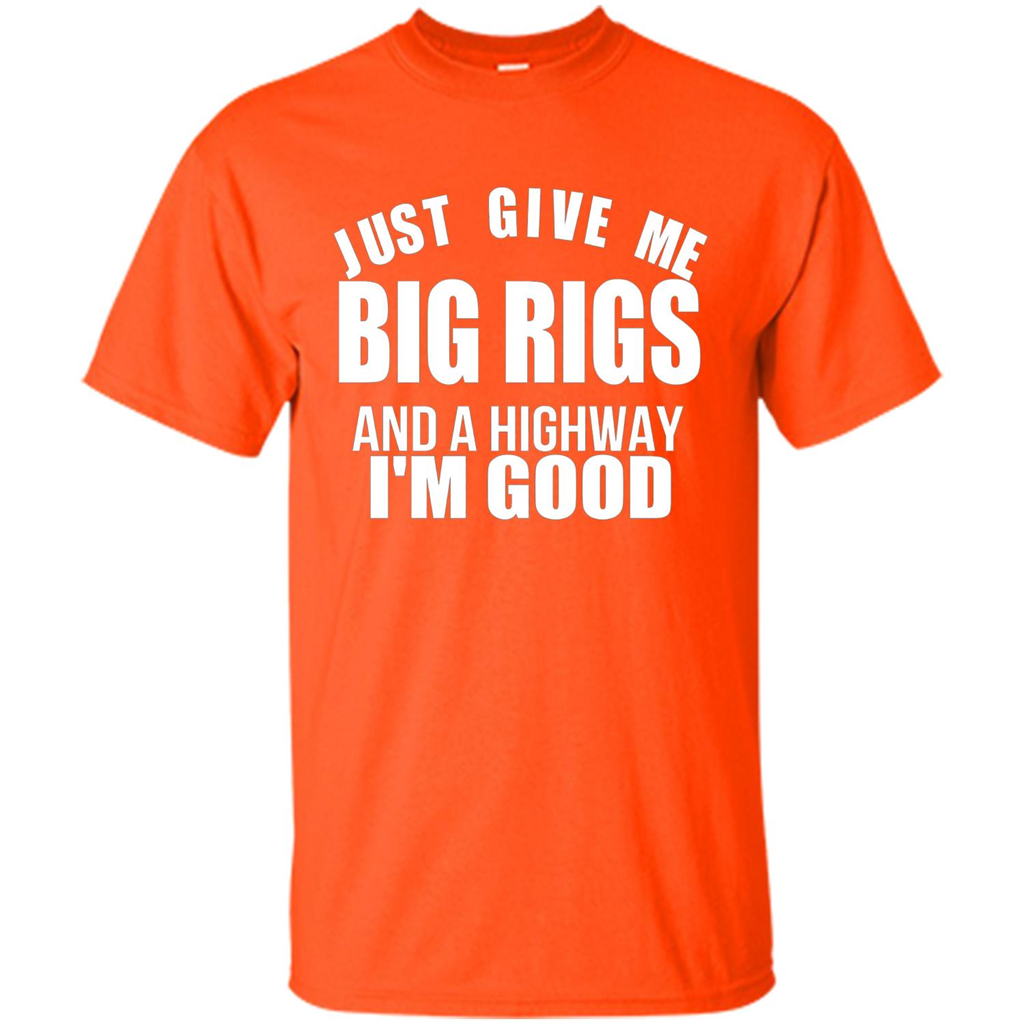 Just Give Me Big Rigs And A Highway I'm Good T-shirt Orange