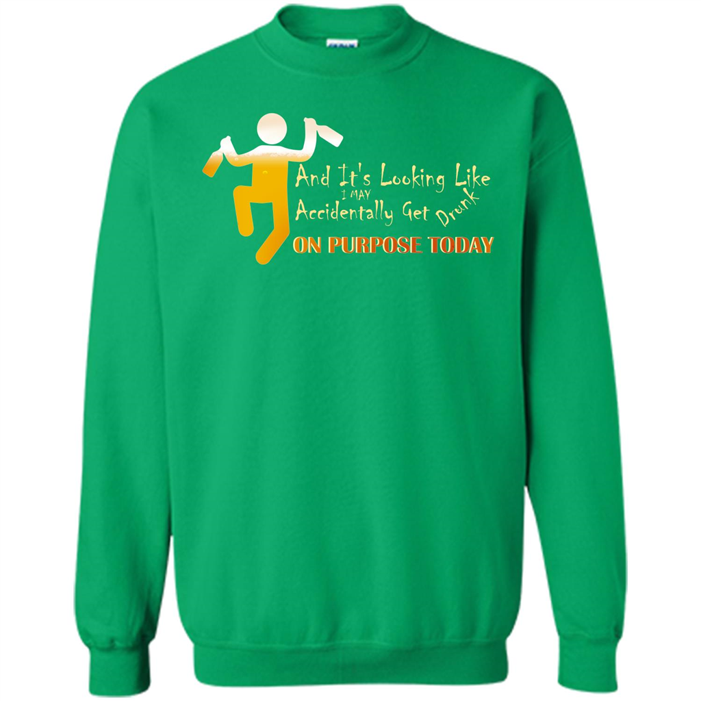 Beer T-shirt And It's Looking Like I May Accidentally Get Drunk On Purpose Today Irish Green