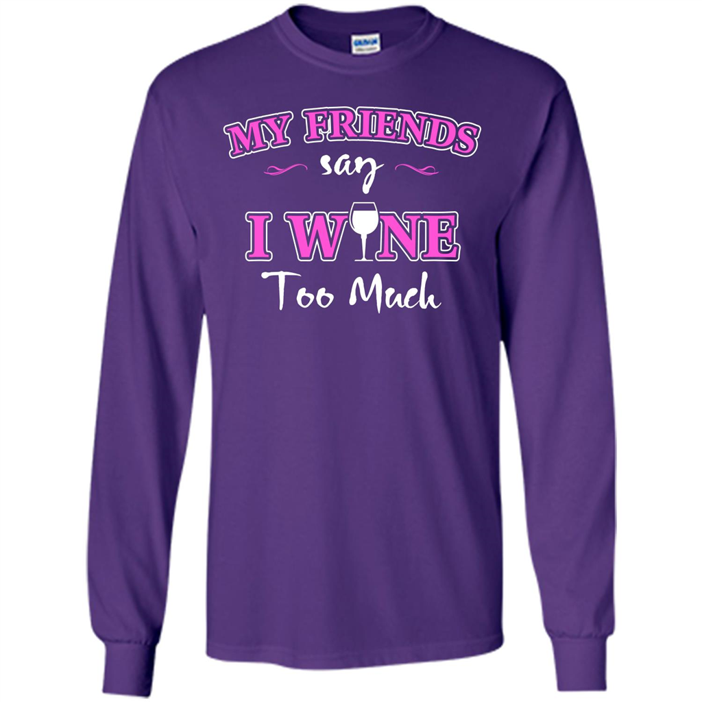 Wine T-shirt My Friends Say I Wine Too Much