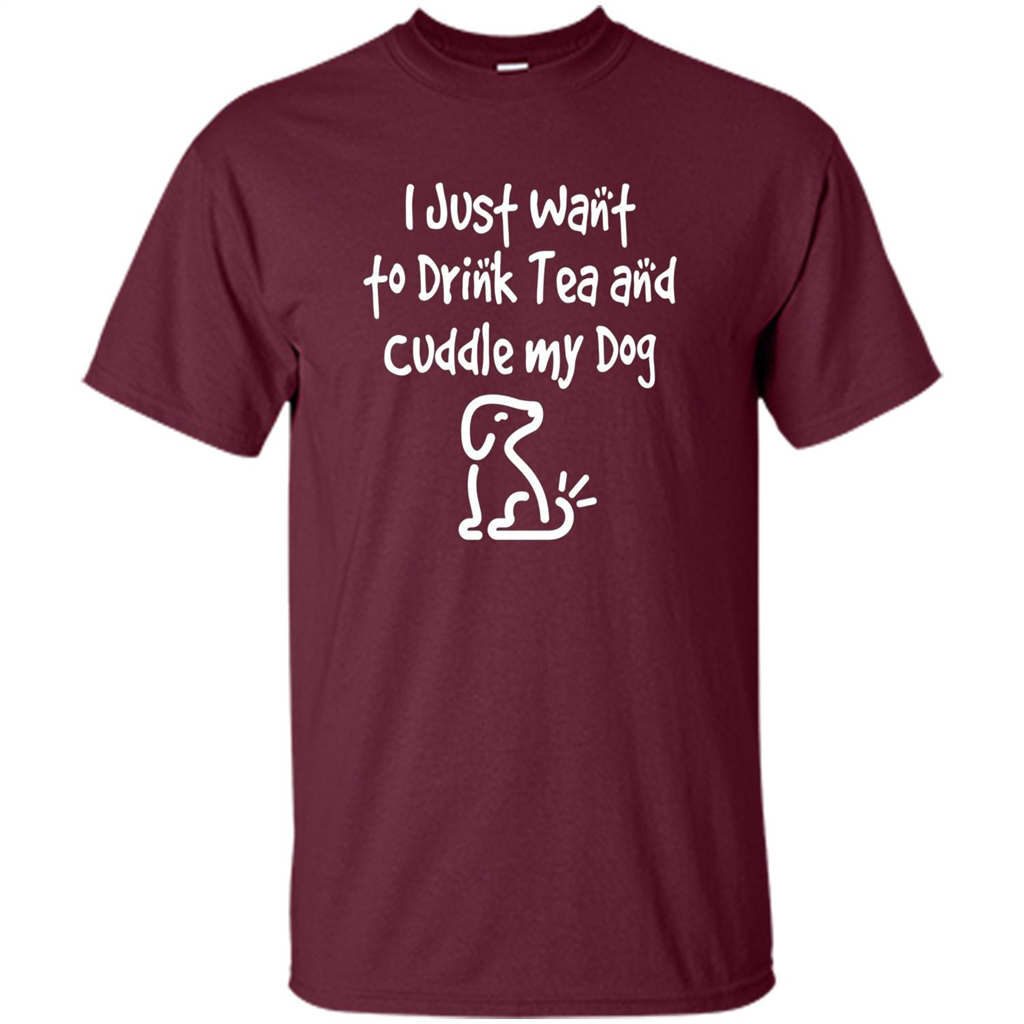 Love Dog T-Shirt Just Want to Drink Tea and Cuddle My Dog Dog Maroon