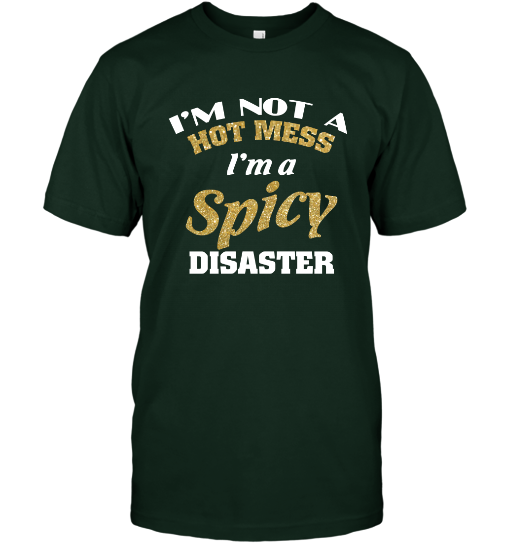 Im Not A Hot Mess Im A Spicy Disaster Shirt T-Shirt T-Shirt Forest Green