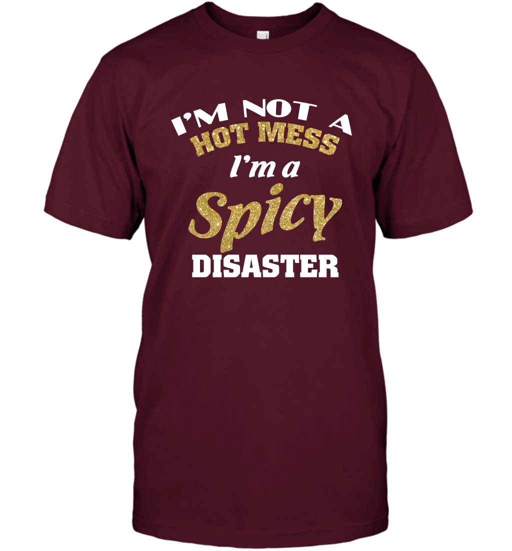 Im Not A Hot Mess Im A Spicy Disaster Shirt T-Shirt T-Shirt Maroon