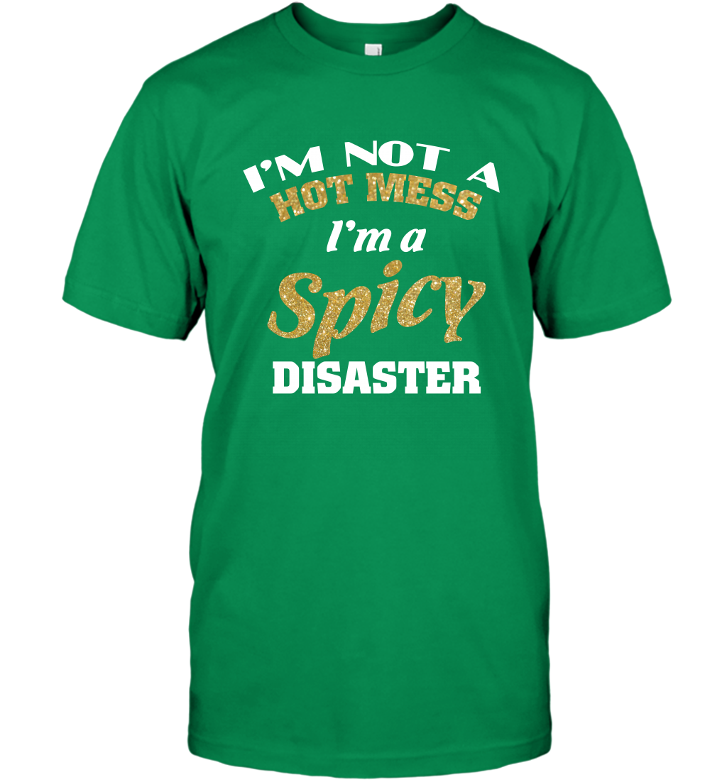 Im Not A Hot Mess Im A Spicy Disaster Shirt T-Shirt T-Shirt Irish Green