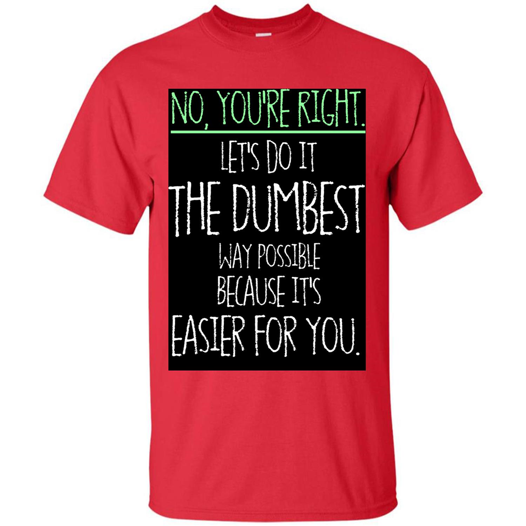 No You're Right Let's Do It The Dumbest Way Possible T-shirt