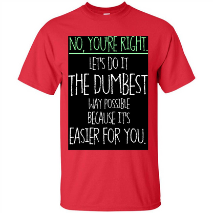 No You're Right Let's Do It The Dumbest Way Possible T-shirt