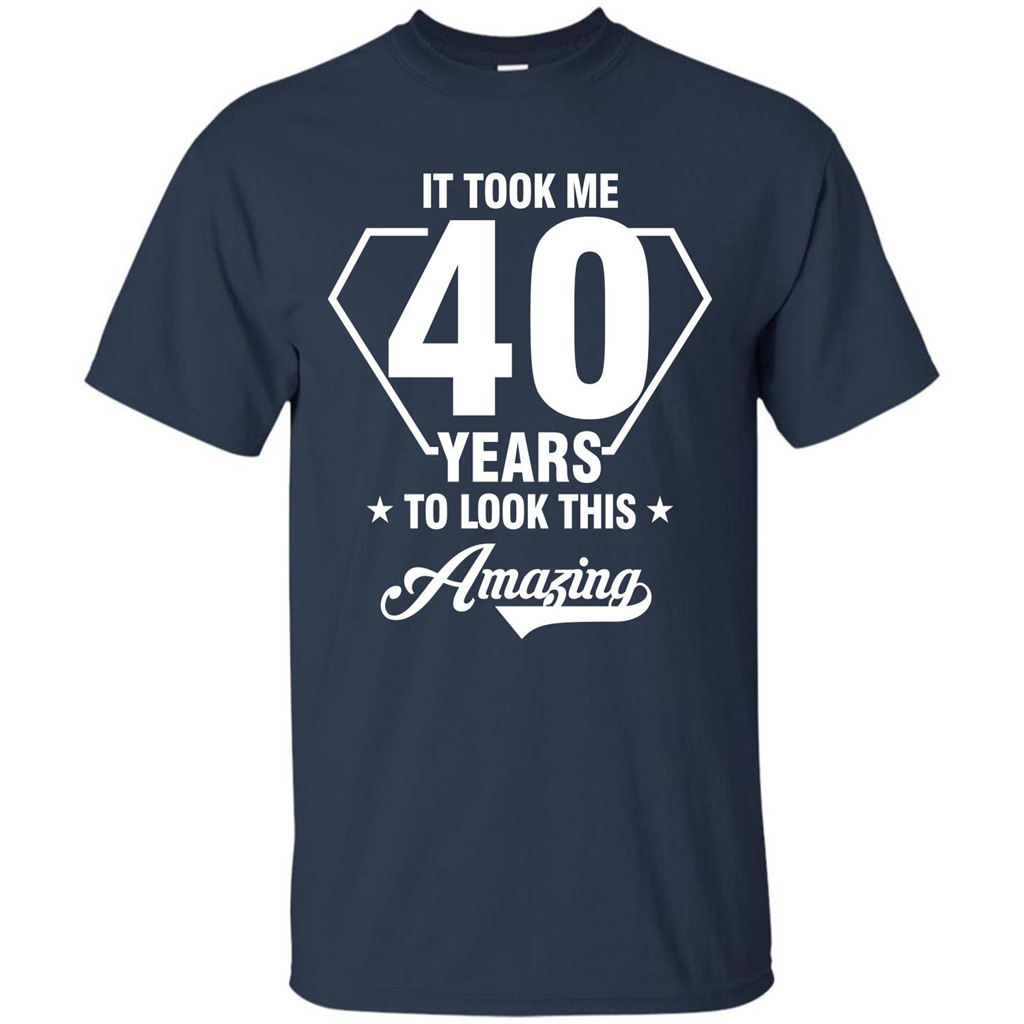 Birthday Gift T-shirt It Took Me 40 Years To Look This Amazing Navy