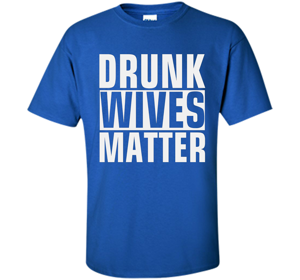 Wife T-shirt Drunk Wives Matter T-shirt Royal