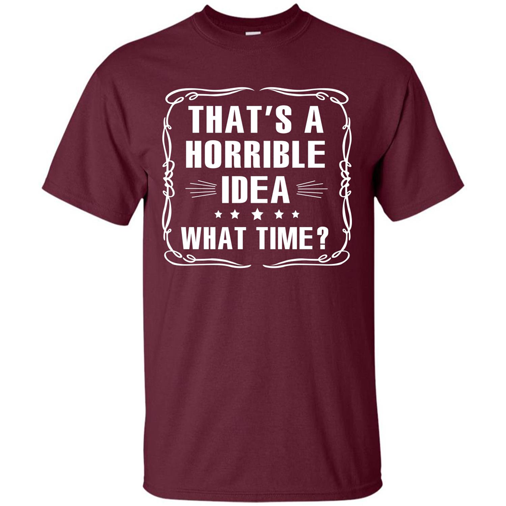 That’s A Horrible Idea What Time T-shirt Maroon