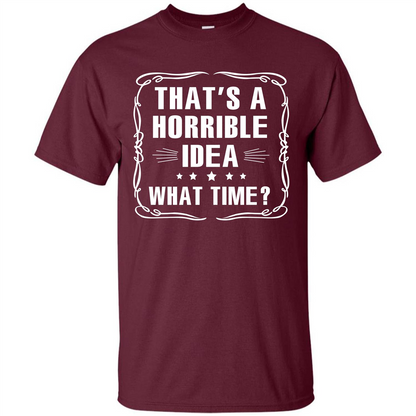 That’s A Horrible Idea What Time T-shirt Maroon