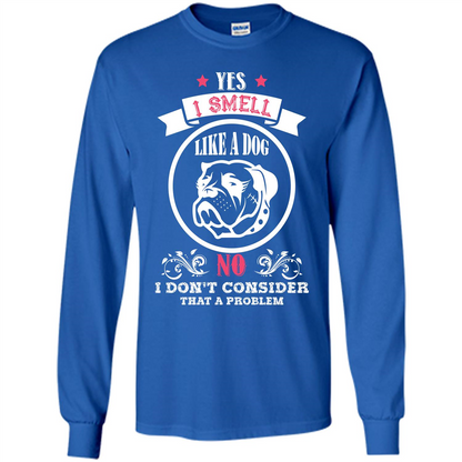 Dog Lover T-shirt I Smell Like A Dog No I Donäó»t Consider That A Problem Royal