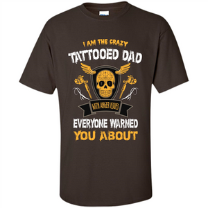 Fathers Day T-shirt I Am The Crazy Tattoed Dad With Anger Issues Everyone Warned You About